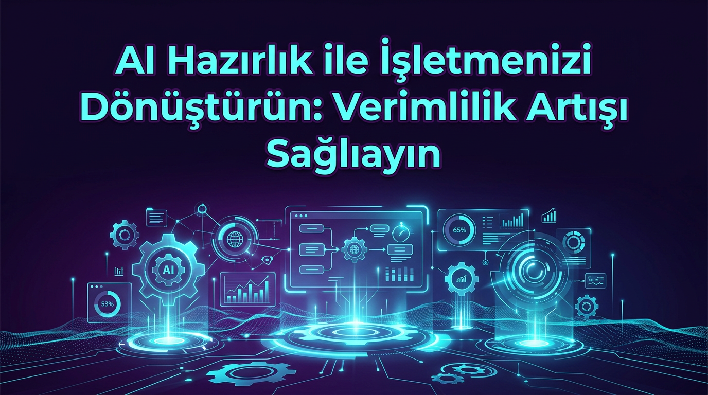 AI Hazirlik ile İşletmenizi Dönüştürün: Verimlilik Artışı Sağlayın