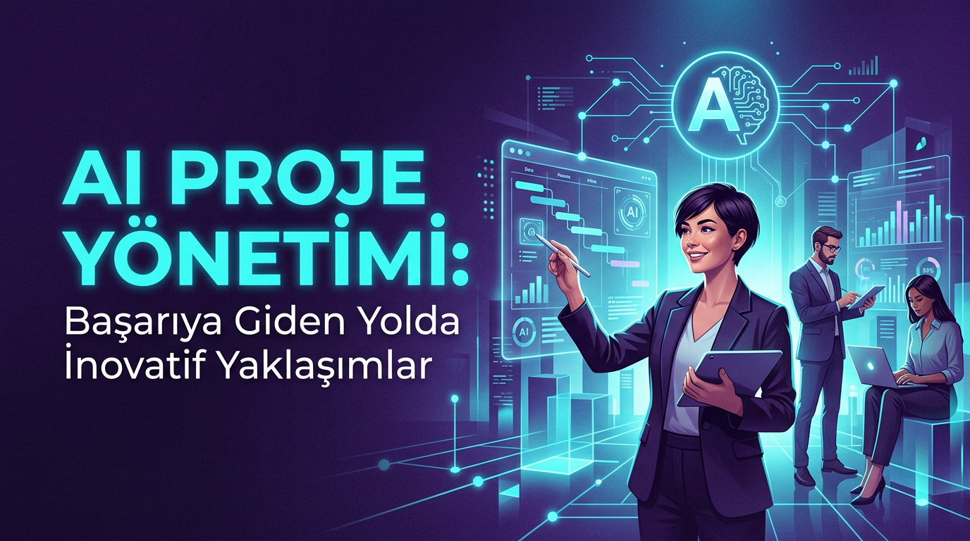 AI Proje Yönetimi: Başarıya Giden Yolda İnovatif Yaklaşımlar