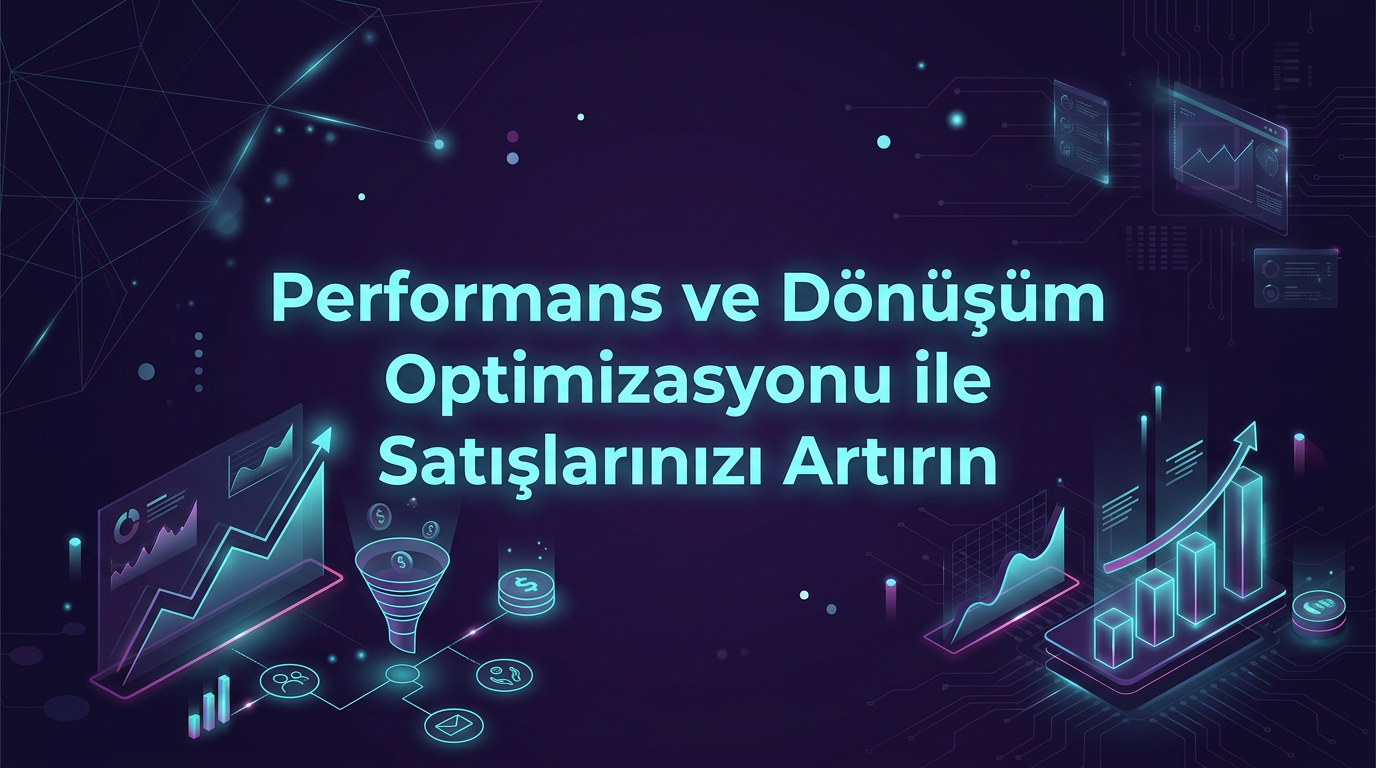 Performans ve Dönüşüm Optimizasyonu ile Satışlarınızı Artırın