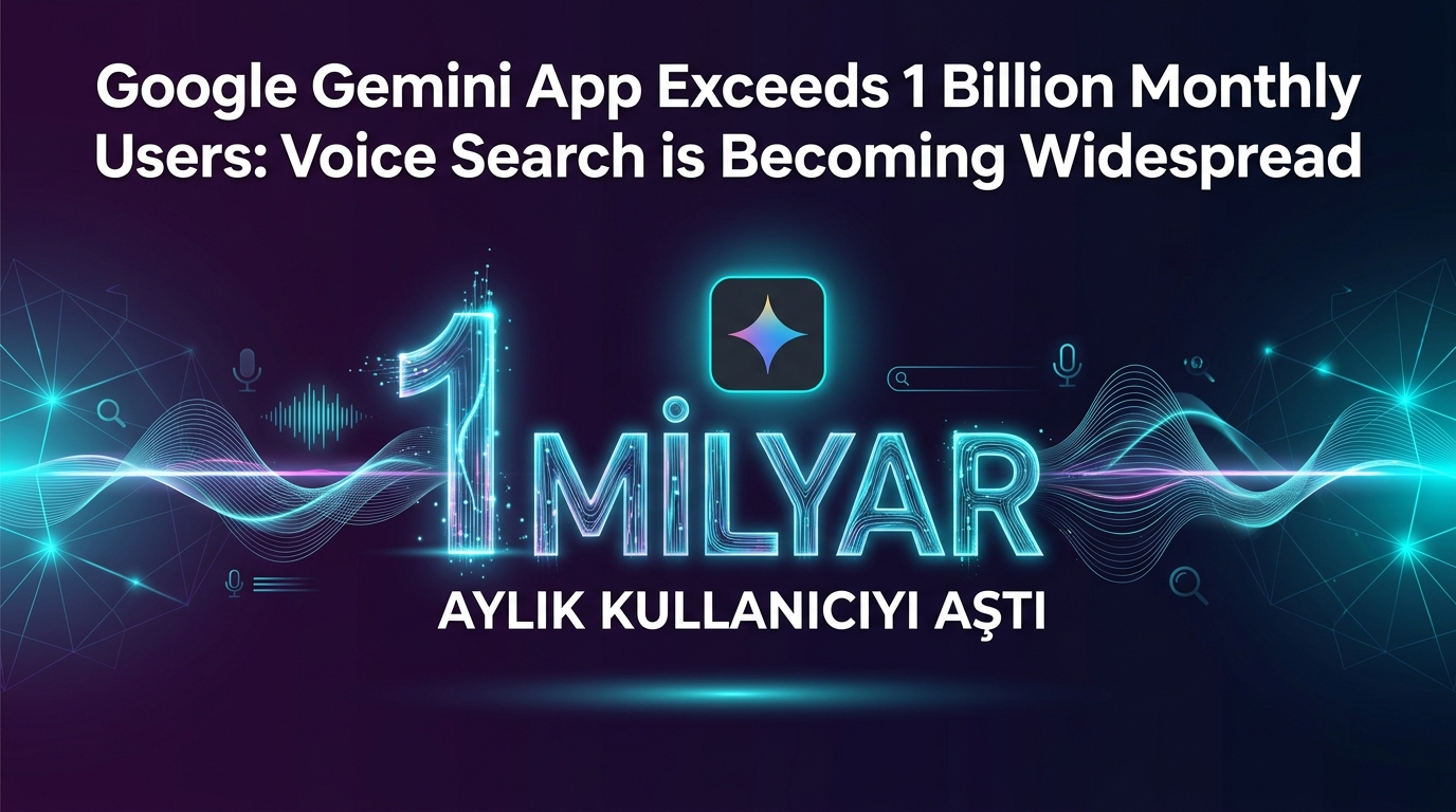 Google Gemini Uygulaması 1 Milyar Aylık Kullanıcıyı Aştı: Sesli Arama Yaygınlaşıyor