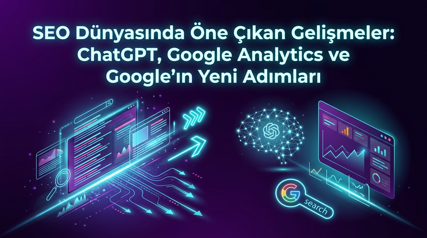 SEO Dünyasında Öne Çıkan Gelişmeler: ChatGPT, Google Analytics ve Google'ın Yeni Adımları